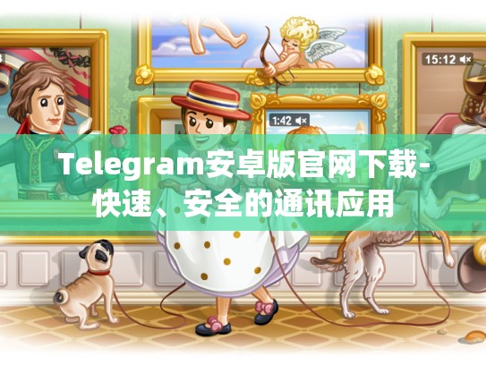 Telegram安卓版官网下载-快速、安全的通讯应用