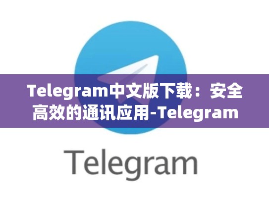 Telegram中文版下载：安全高效的通讯应用-Telegram