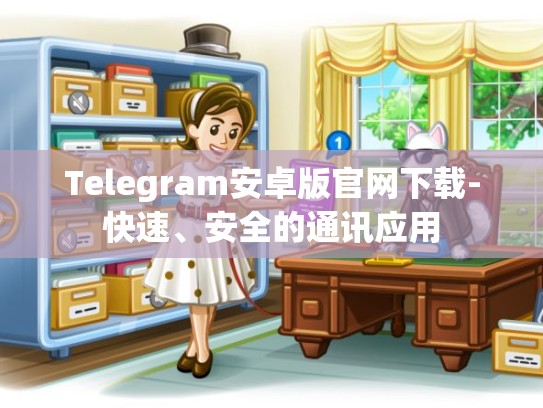 Telegram安卓版官网下载-快速、安全的通讯应用