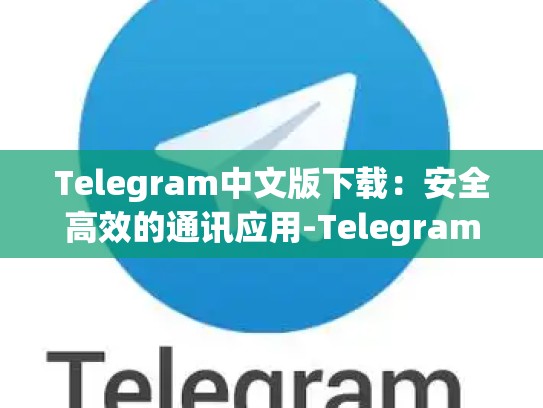 Telegram中文版下载：安全高效的通讯应用-Telegram