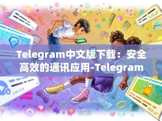 Telegram中文版下载：安全高效的通讯应用-Telegram