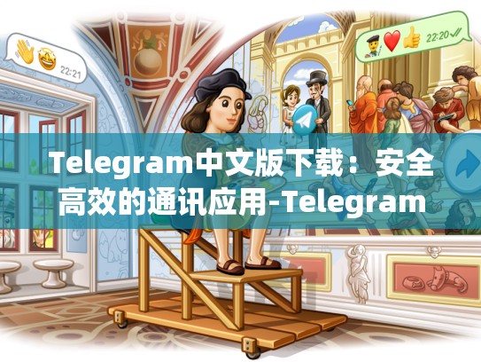 Telegram中文版下载：安全高效的通讯应用-Telegram