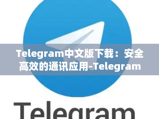 Telegram中文版下载：安全高效的通讯应用-Telegram