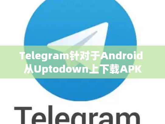 Telegram针对于Android 从Uptodown上下载APK