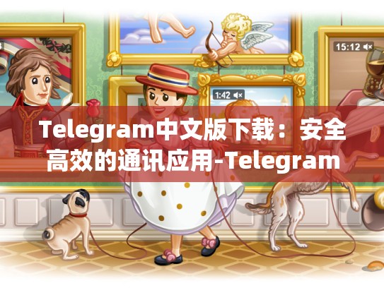 Telegram中文版下载：安全高效的通讯应用-Telegram