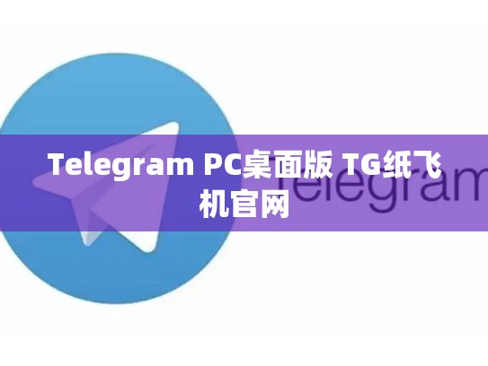 Telegram PC桌面版 TG纸飞机官网