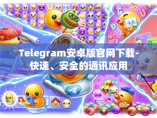 Telegram安卓版官网下载-快速、安全的通讯应用