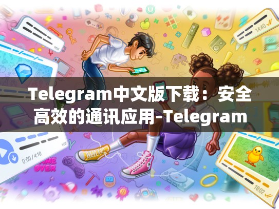 Telegram中文版下载：安全高效的通讯应用-Telegram