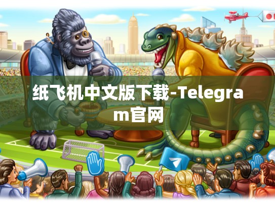 纸飞机中文版下载-Telegram官网