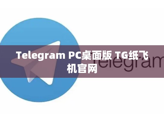 Telegram PC桌面版 TG纸飞机官网