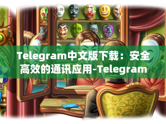 Telegram中文版下载：安全高效的通讯应用-Telegram