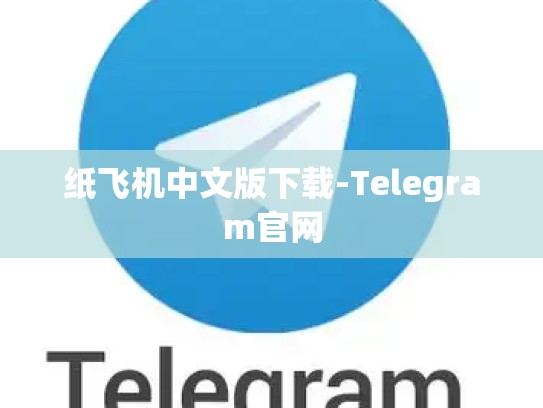 纸飞机中文版下载-Telegram官网