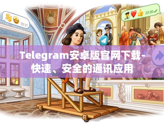 Telegram安卓版官网下载-快速、安全的通讯应用