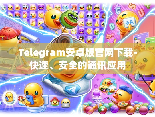 Telegram安卓版官网下载-快速、安全的通讯应用