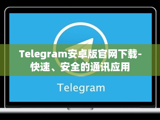 Telegram安卓版官网下载-快速、安全的通讯应用