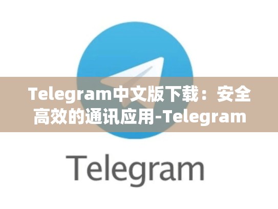Telegram中文版下载：安全高效的通讯应用-Telegram