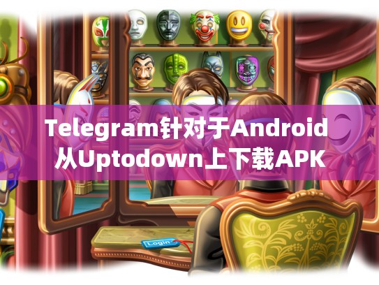 Telegram针对于Android 从Uptodown上下载APK