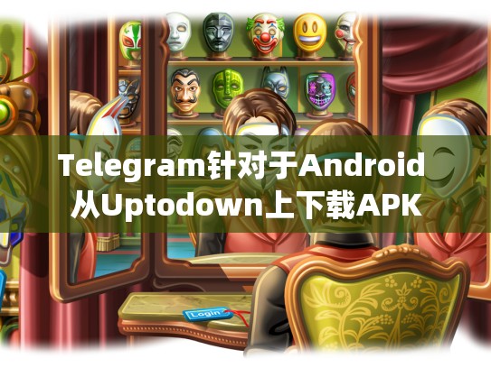 Telegram针对于Android 从Uptodown上下载APK