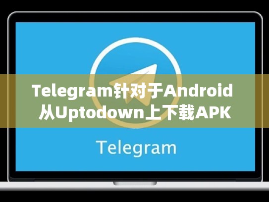 Telegram针对于Android 从Uptodown上下载APK
