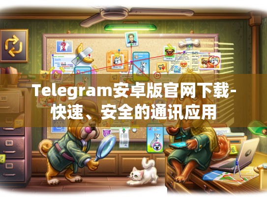 Telegram安卓版官网下载-快速、安全的通讯应用