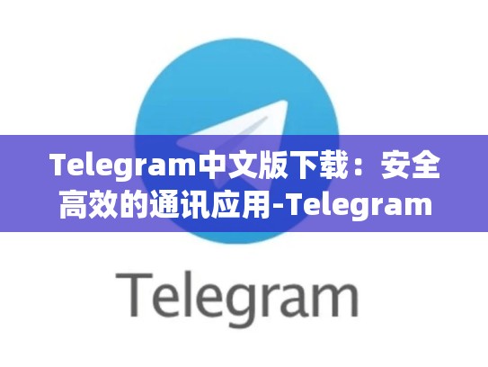 Telegram中文版下载：安全高效的通讯应用-Telegram
