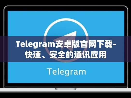 Telegram安卓版官网下载-快速、安全的通讯应用