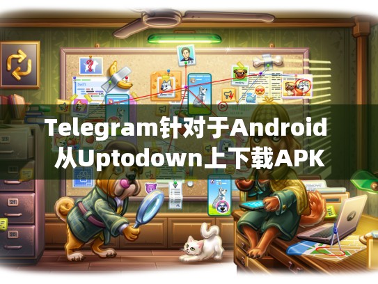 Telegram针对于Android 从Uptodown上下载APK