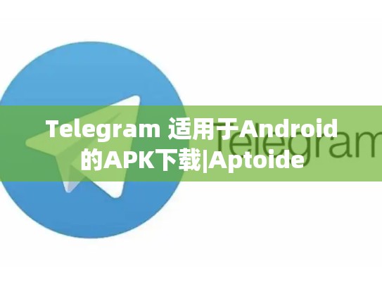 Telegram 适用于Android的APK下载|Aptoide