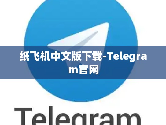 纸飞机中文版下载-Telegram官网