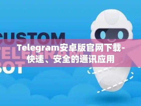 Telegram安卓版官网下载-快速、安全的通讯应用