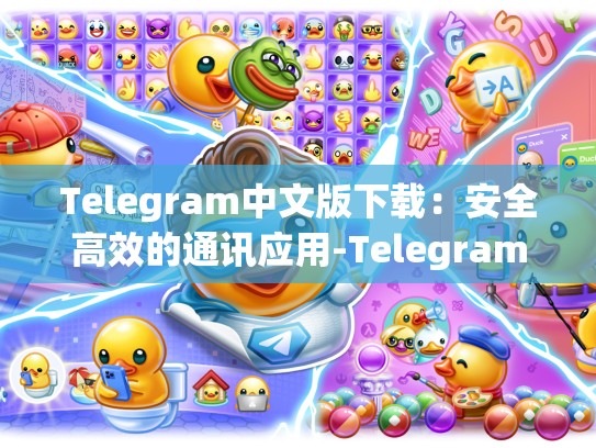 Telegram中文版下载：安全高效的通讯应用-Telegram