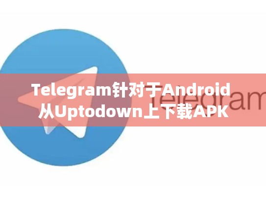 Telegram针对于Android 从Uptodown上下载APK