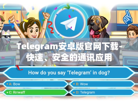 Telegram安卓版官网下载-快速、安全的通讯应用