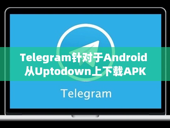 Telegram针对于Android 从Uptodown上下载APK