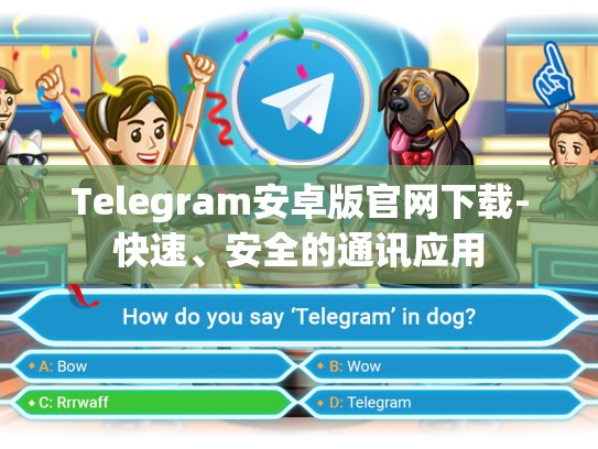 Telegram安卓版官网下载-快速、安全的通讯应用