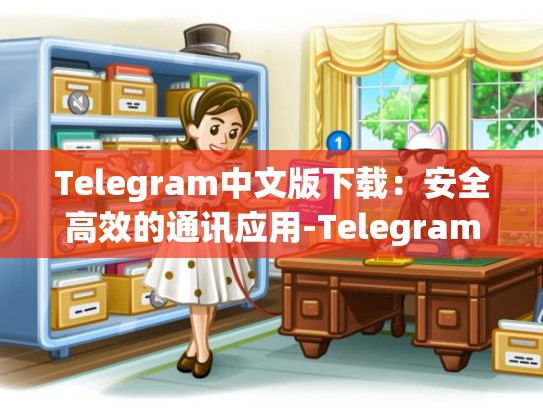 Telegram中文版下载：安全高效的通讯应用-Telegram