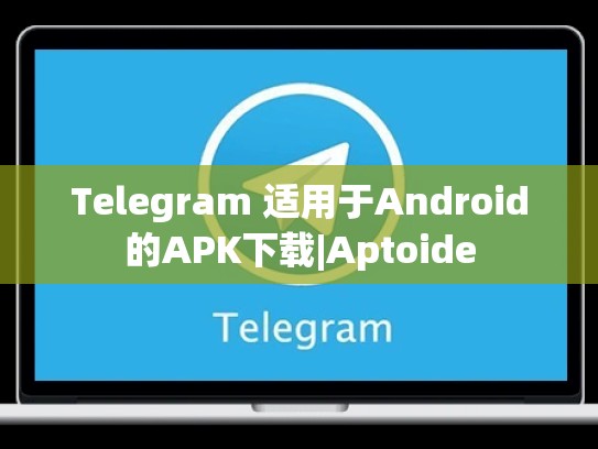 Telegram 适用于Android的APK下载|Aptoide