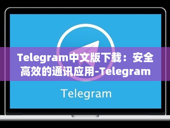 Telegram中文版下载：安全高效的通讯应用-Telegram
