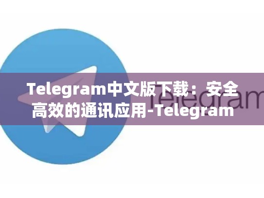 Telegram中文版下载：安全高效的通讯应用-Telegram
