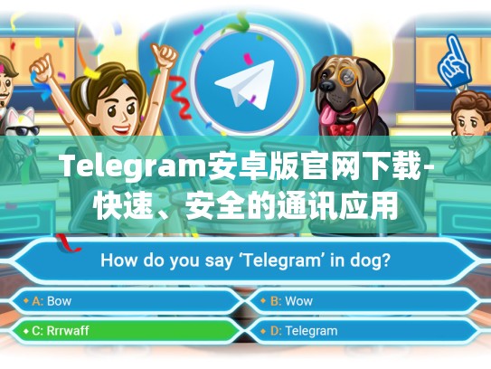 Telegram安卓版官网下载-快速、安全的通讯应用