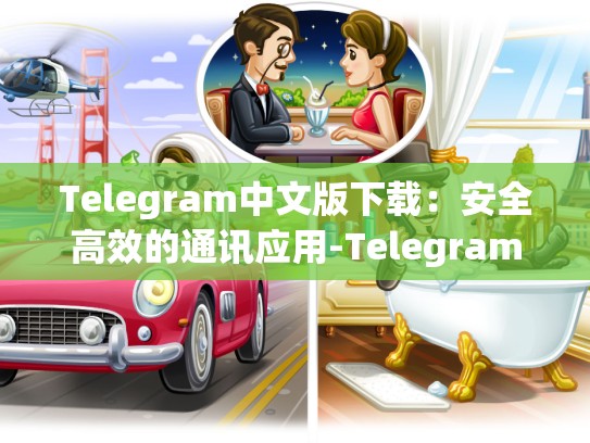 Telegram中文版下载：安全高效的通讯应用-Telegram