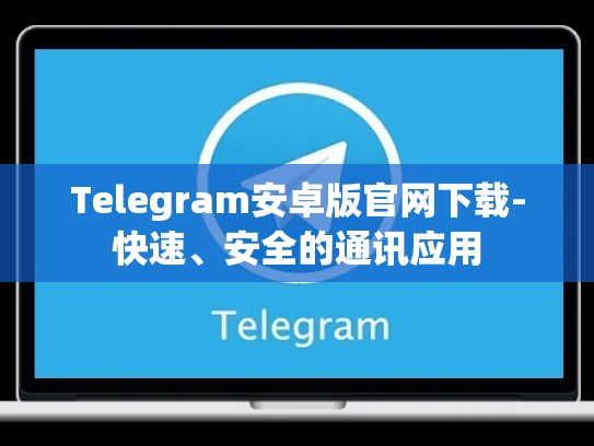 Telegram安卓版官网下载-快速、安全的通讯应用