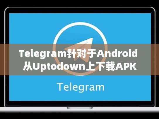 Telegram针对于Android 从Uptodown上下载APK
