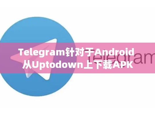 Telegram针对于Android 从Uptodown上下载APK