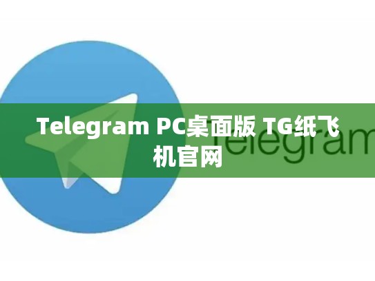 Telegram PC桌面版 TG纸飞机官网