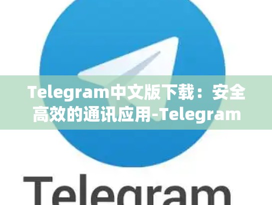 Telegram中文版下载：安全高效的通讯应用-Telegram