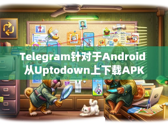 Telegram针对于Android 从Uptodown上下载APK