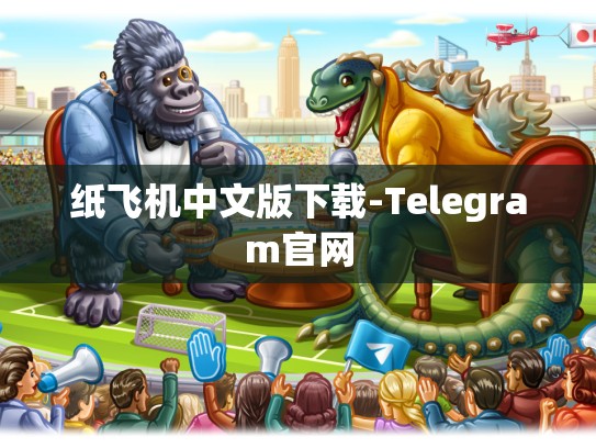 纸飞机中文版下载-Telegram官网