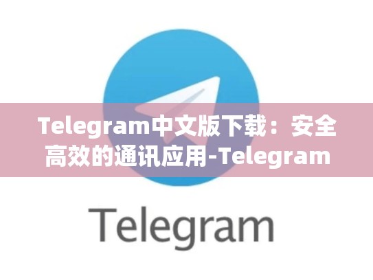 Telegram中文版下载：安全高效的通讯应用-Telegram