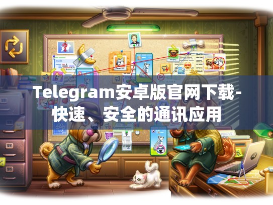 Telegram安卓版官网下载-快速、安全的通讯应用